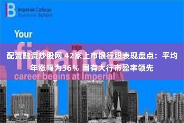 配资融资炒股网 42家上市银行股表现盘点：平均年涨幅为36％ 国有大行市盈率领先