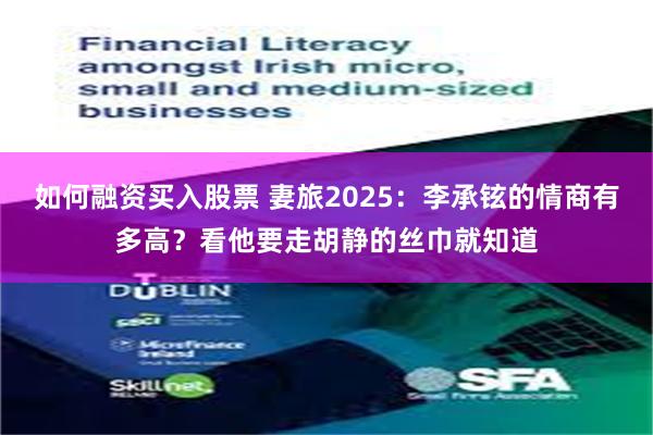 如何融资买入股票 妻旅2025：李承铉的情商有多高？看他要走胡静的丝巾就知道