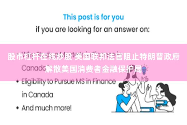 股市杠杆在线炒股 美国联邦法官阻止特朗普政府解散美国消费者金融保护局