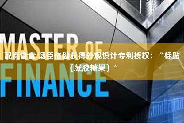 配资查查 汤臣倍健获得外观设计专利授权：“标贴（凝胶糖果）”