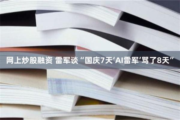 网上炒股融资 雷军谈“国庆7天‘AI雷军’骂了8天”