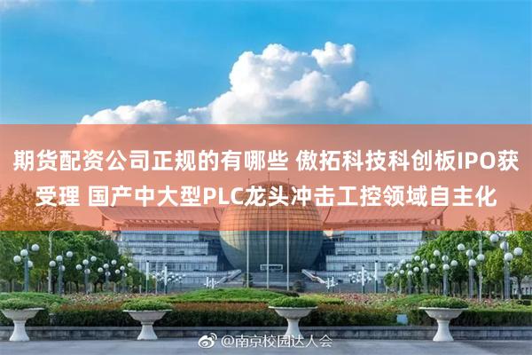 期货配资公司正规的有哪些 傲拓科技科创板IPO获受理 国产中大型PLC龙头冲击工控领域自主化