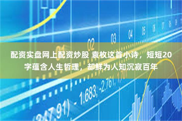 配资实盘网上配资炒股 袁枚这首小诗，短短20字蕴含人生哲理，却鲜为人知沉寂百年