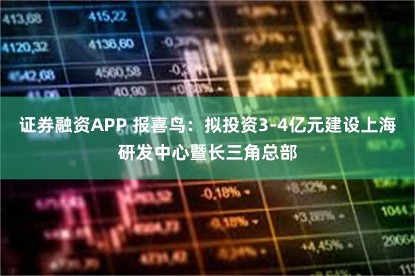 证券融资APP 报喜鸟：拟投资3-4亿元建设上海研发中心暨长三角总部