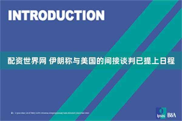 配资世界网 伊朗称与美国的间接谈判已提上日程