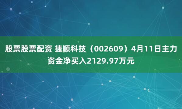 股票股票配资 捷顺科技（002609）4月11日主力资金净买入2129.97万元