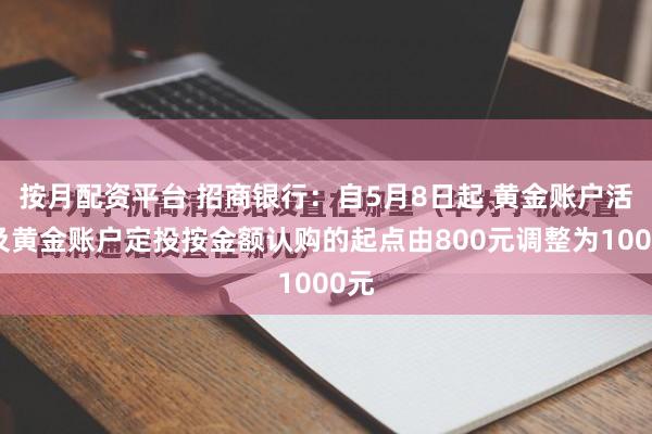按月配资平台 招商银行：自5月8日起 黄金账户活期及黄金账户定投按金额认购的起点由800元调整为1000元