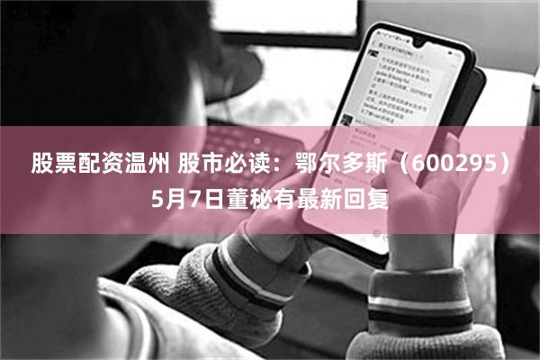 股票配资温州 股市必读：鄂尔多斯（600295）5月7日董秘有最新回复