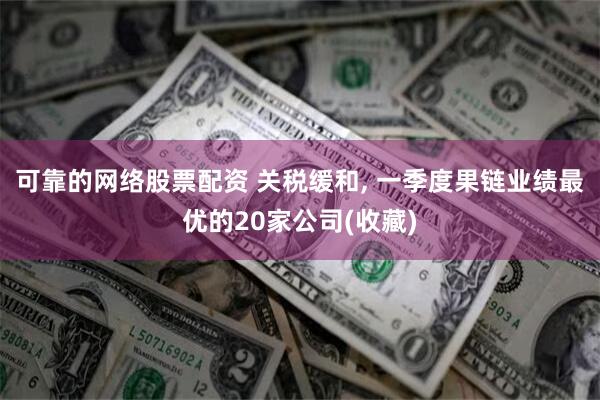 可靠的网络股票配资 关税缓和, 一季度果链业绩最优的20家公司(收藏)