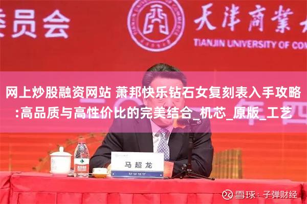 网上炒股融资网站 萧邦快乐钻石女复刻表入手攻略:高品质与高性价比的完美结合_机芯_原版_工艺