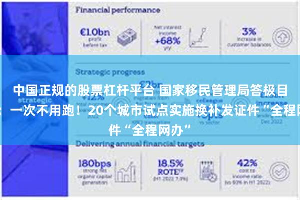 中国正规的股票杠杆平台 国家移民管理局答极目新闻：一次不用跑！20个城市试点实施换补发证件“全程网办”