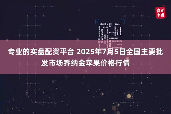 专业的实盘配资平台 2025年7月5日全国主要批发市场乔纳金苹果价格行情