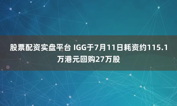 股票配资实盘平台 IGG于7月11日耗资约115.1万港元回购27万股
