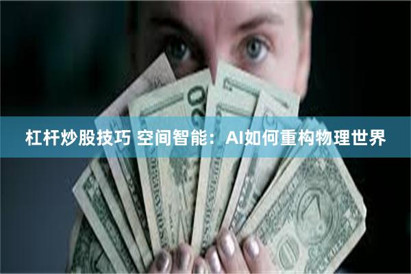 杠杆炒股技巧 空间智能：AI如何重构物理世界