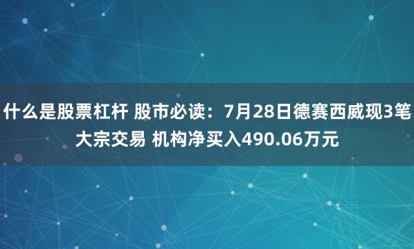 什么是股票杠杆 股市必读：7月28日德赛西威现3笔大宗交易 机构净买入490.06万元