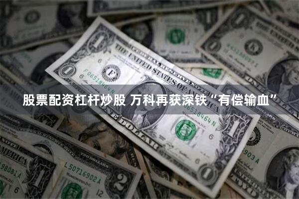 股票配资杠杆炒股 万科再获深铁“有偿输血”