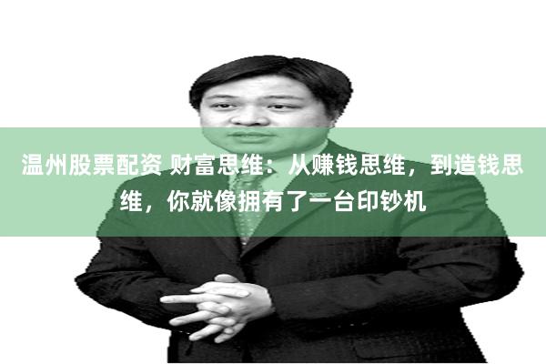 温州股票配资 财富思维：从赚钱思维，到造钱思维，你就像拥有了一台印钞机