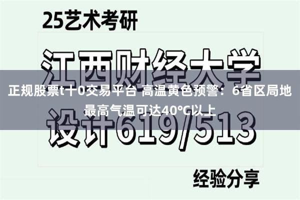 正规股票t十0交易平台 高温黄色预警：6省区局地最高气温可达40℃以上