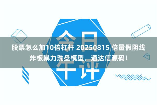 股票怎么加10倍杠杆 20250815 倍量假阴线炸板暴力洗盘模型，通达信源码！