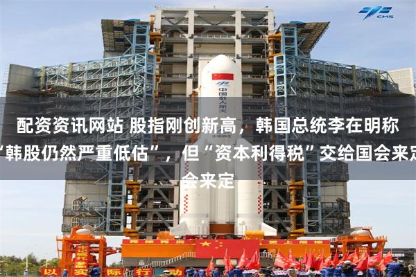 配资资讯网站 股指刚创新高，韩国总统李在明称“韩股仍然严重低估”，但“资本利得税”交给国会来定