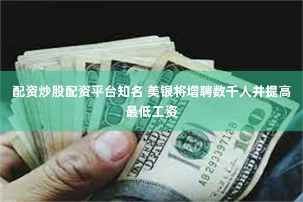 配资炒股配资平台知名 美银将增聘数千人并提高最低工资