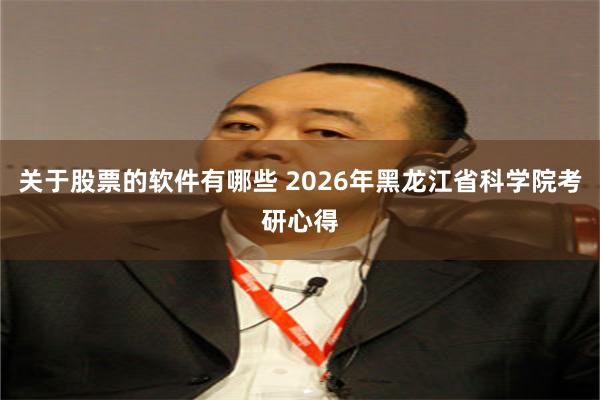 关于股票的软件有哪些 2026年黑龙江省科学院考研心得