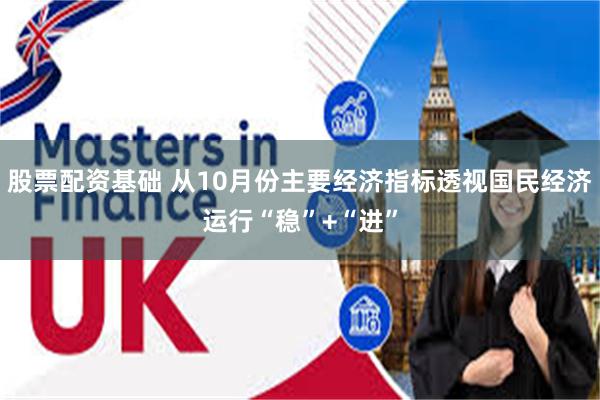 股票配资基础 从10月份主要经济指标透视国民经济运行“稳”+“进”