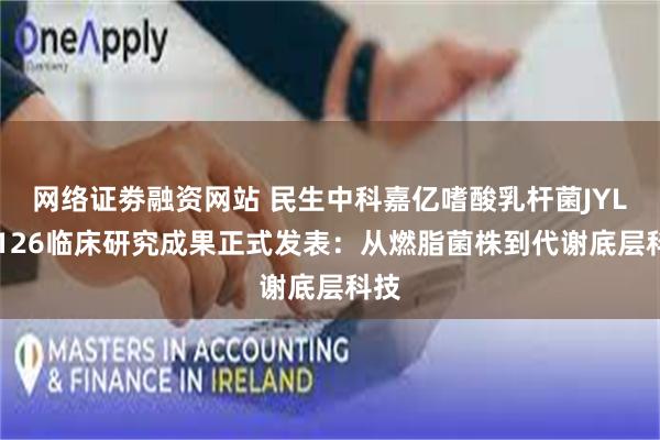 网络证劵融资网站 民生中科嘉亿嗜酸乳杆菌JYLA-126临床研究成果正式发表：从燃脂菌株到代谢底层科技