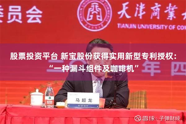 股票投资平台 新宝股份获得实用新型专利授权：“一种漏斗组件及咖啡机”