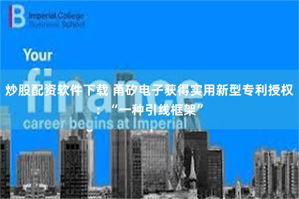 炒股配资软件下载 甬矽电子获得实用新型专利授权：“一种引线框架”